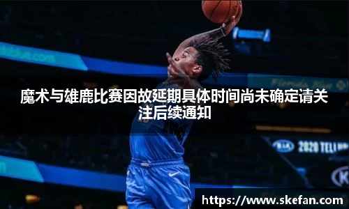 魔术与雄鹿比赛因故延期具体时间尚未确定请关注后续通知