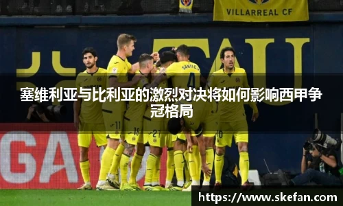 塞维利亚与比利亚的激烈对决将如何影响西甲争冠格局