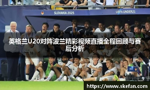 英格兰U20对阵波兰精彩视频直播全程回顾与赛后分析